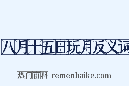八月十五日玩月反义词是什么意思的图片